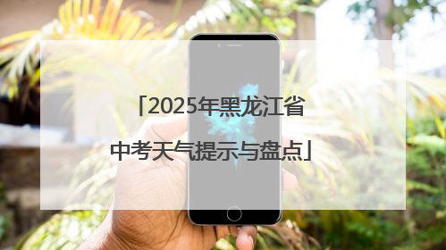 2025年黑龙江省中考天气提示与盘点